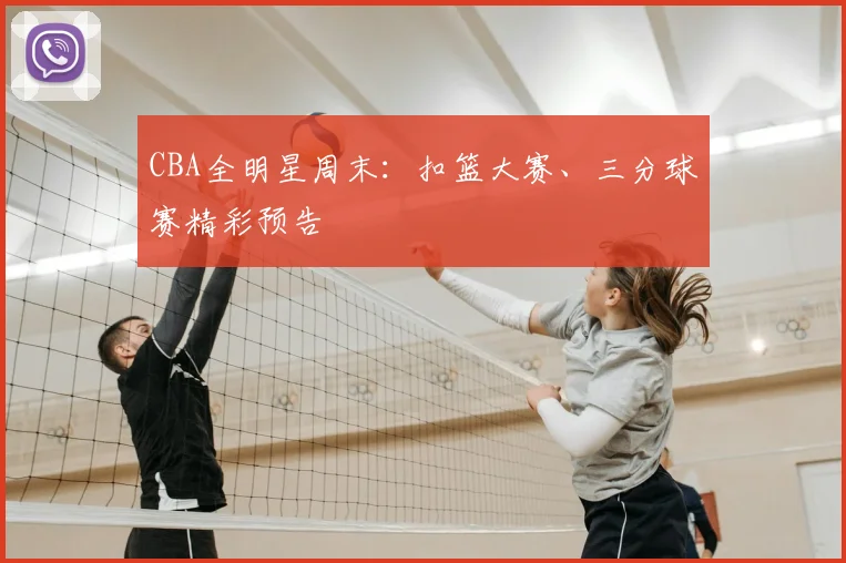 CBA全明星周末：扣篮大赛、三分球赛精彩预告