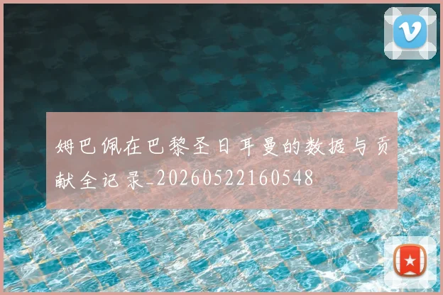 姆巴佩在巴黎圣日耳曼的数据与贡献全记录_20260522160548