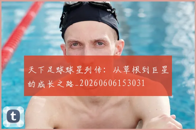 天下足球球星列传:从草根到巨星的成长之路_20260606153031