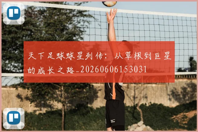 天下足球球星列传：从草根到巨星的成长之路_20260606153031