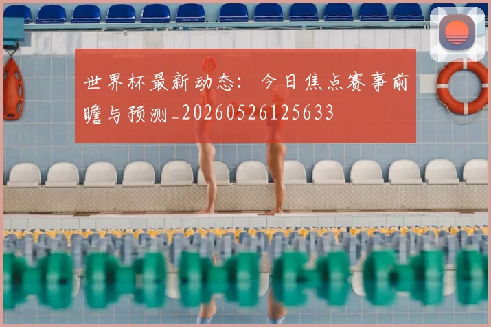 世界杯最新动态：今日焦点赛事前瞻与预测_20260526125633