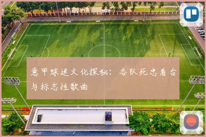 意甲球迷文化探秘：各队死忠看台与标志性歌曲