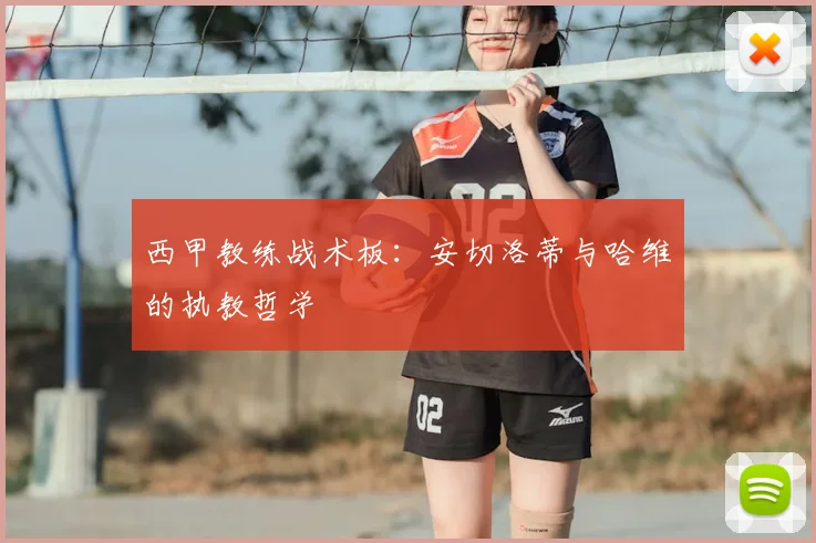 西甲教练战术板:安切洛蒂与哈维的执教哲学