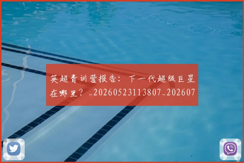 英超青训营报告：下一代超级巨星在哪里？_20260523113807_20260702175224