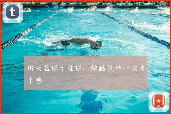 街头篮球十佳球:炫酷技巧一次看个够