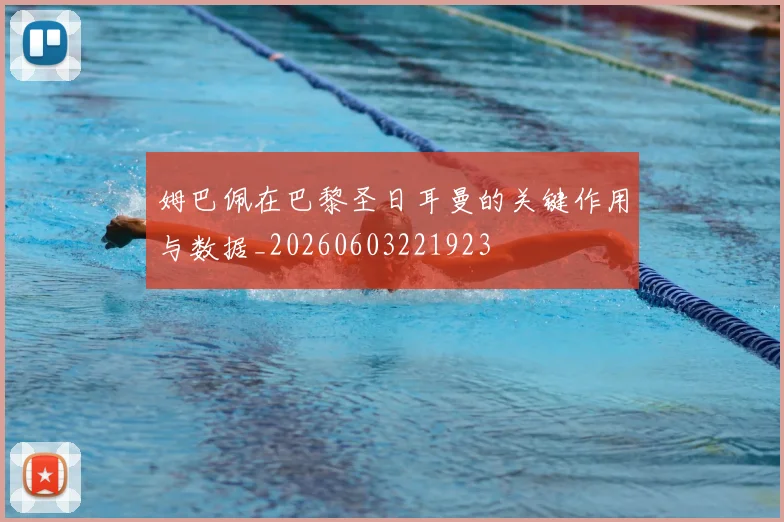 姆巴佩在巴黎圣日耳曼的关键作用与数据_20260603221923