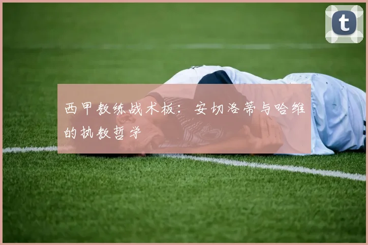西甲教练战术板:安切洛蒂与哈维的执教哲学