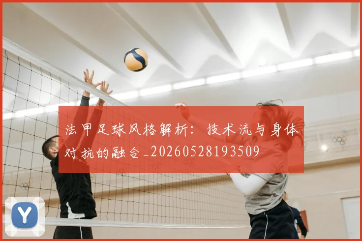 法甲足球风格解析：技术流与身体对抗的融合_20260528193509