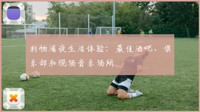 利物浦夜生活体验:最佳酒吧、俱乐部和现场音乐场所