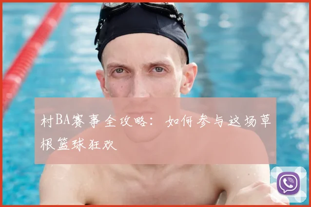 村BA赛事全攻略：如何参与这场草根篮球狂欢
