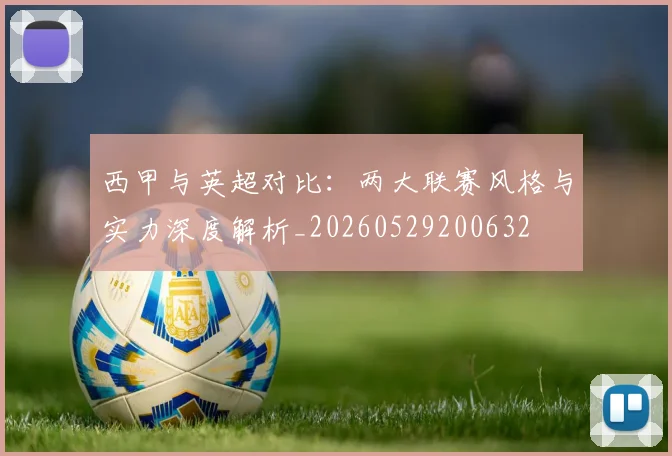西甲与英超对比：两大联赛风格与实力深度解析_20260529200632