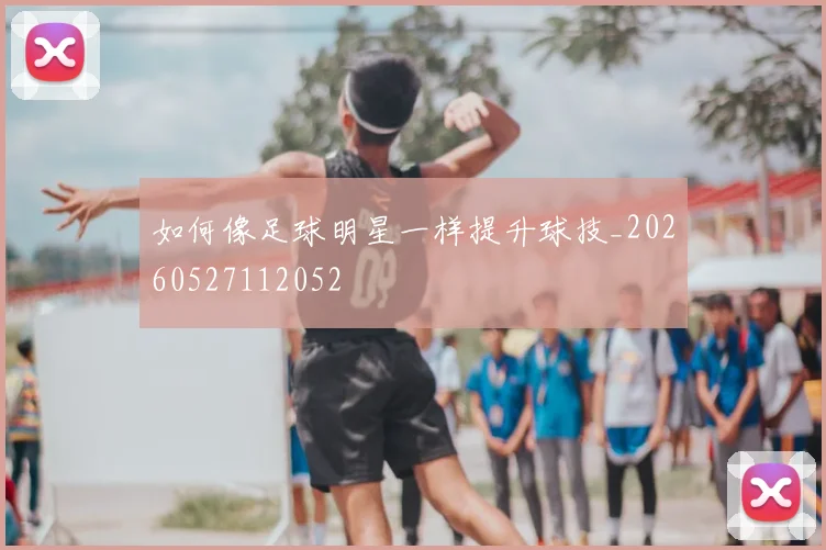 如何像足球明星一样提升球技_20260527112052