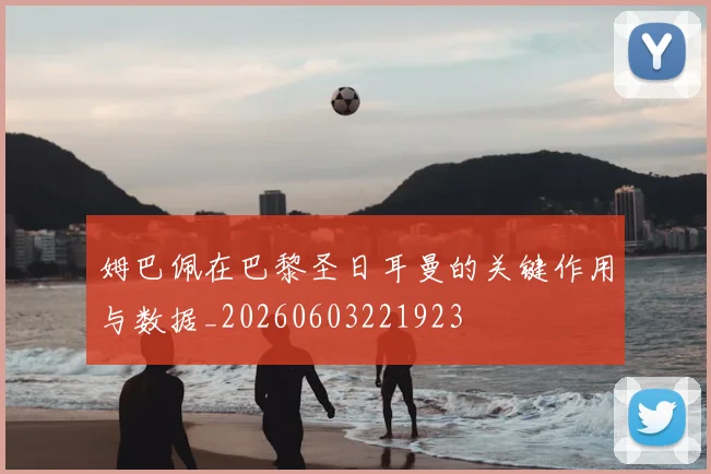 姆巴佩在巴黎圣日耳曼的关键作用与数据_20260603221923