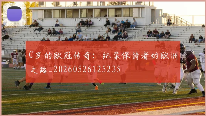 C罗的欧冠传奇:纪录保持者的欧洲之路_20260526125235