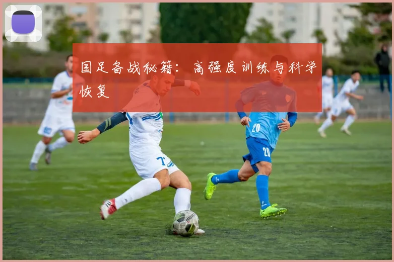 国足备战秘籍:高强度训练与科学恢复