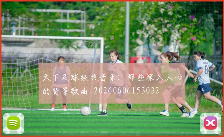 天下足球经典音乐：那些深入人心的背景歌曲_20260606153032