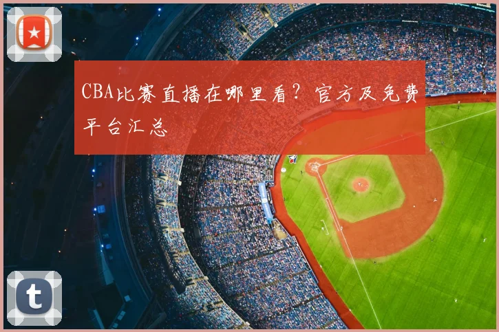 CBA比赛直播在哪里看?官方及免费平台汇总