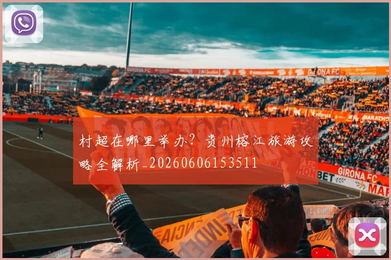 村超在哪里举办？贵州榕江旅游攻略全解析_20260606153511