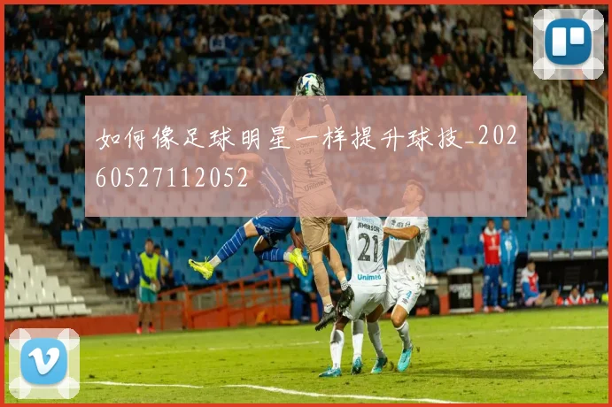 如何像足球明星一样提升球技_20260527112052