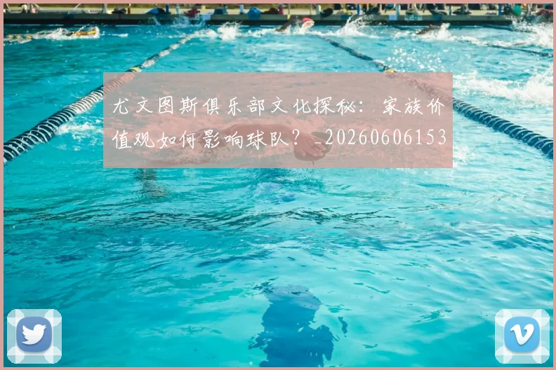尤文图斯俱乐部文化探秘：家族价值观如何影响球队？_20260606153204