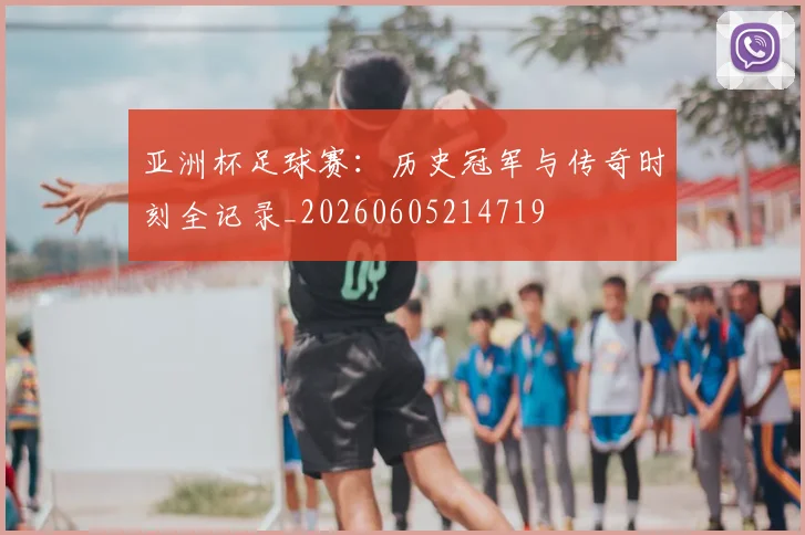 亚洲杯足球赛:历史冠军与传奇时刻全记录_20260605214719